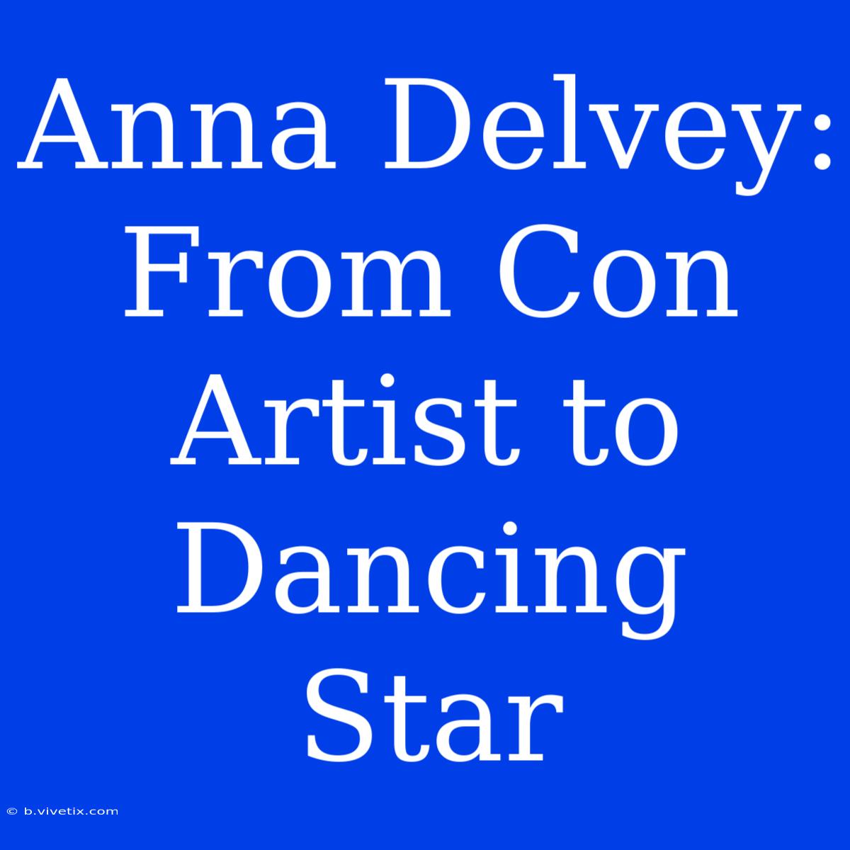 Anna Delvey: From Con Artist To Dancing Star