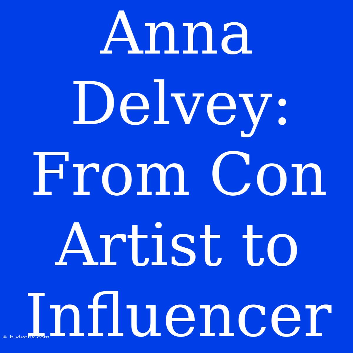 Anna Delvey: From Con Artist To Influencer