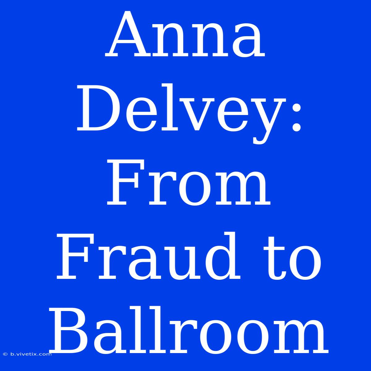 Anna Delvey: From Fraud To Ballroom