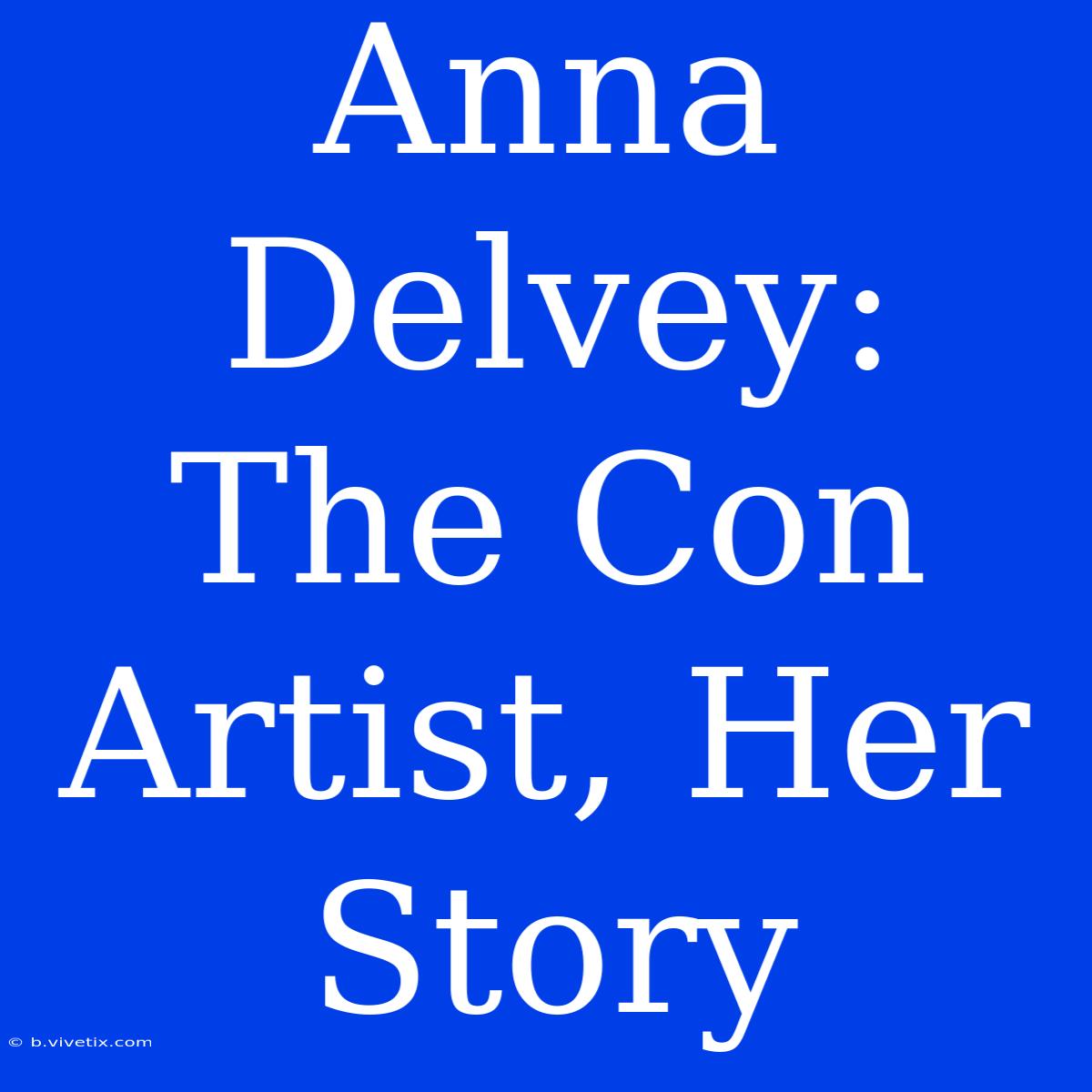 Anna Delvey: The Con Artist, Her Story