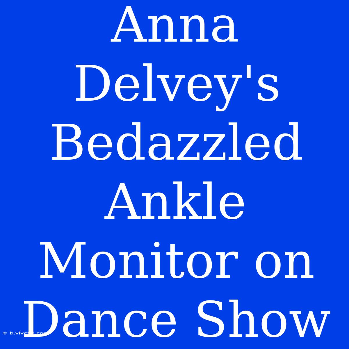 Anna Delvey's Bedazzled Ankle Monitor On Dance Show