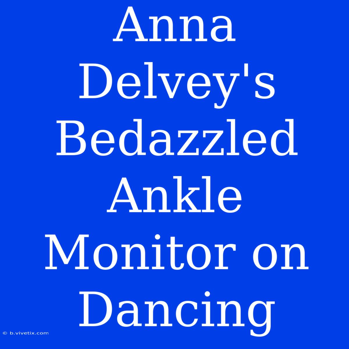 Anna Delvey's Bedazzled Ankle Monitor On Dancing