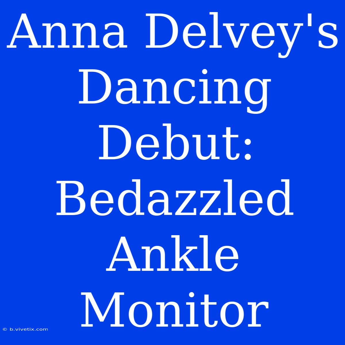 Anna Delvey's Dancing Debut: Bedazzled Ankle Monitor