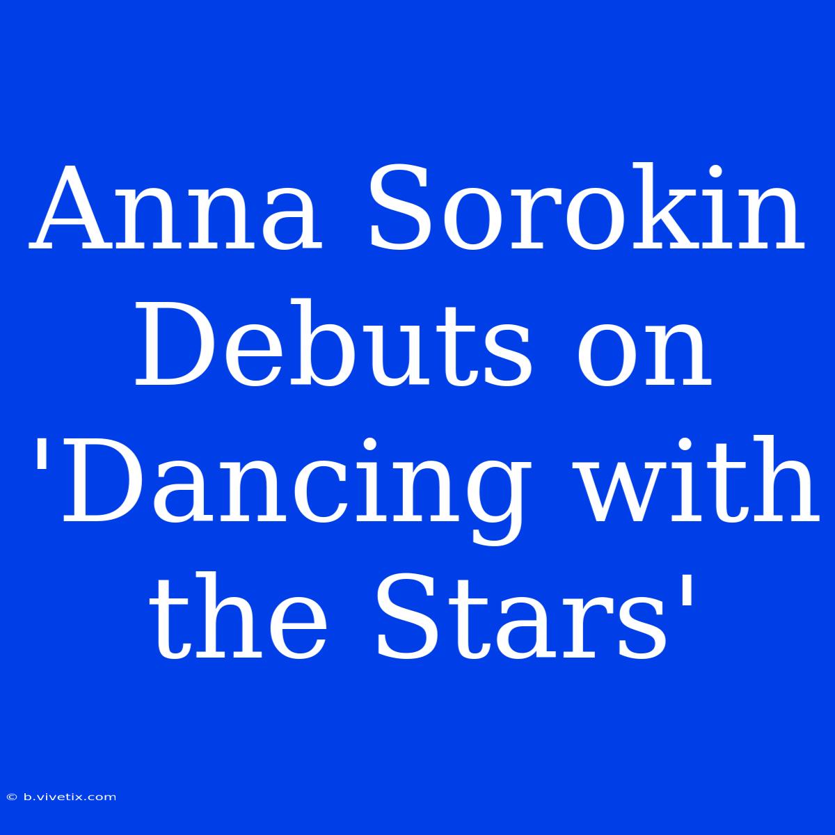 Anna Sorokin Debuts On 'Dancing With The Stars'