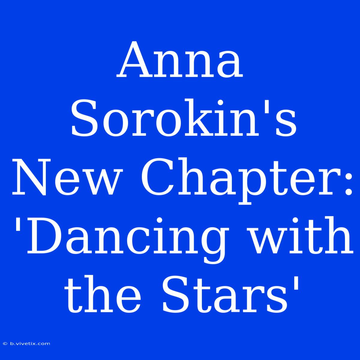 Anna Sorokin's New Chapter: 'Dancing With The Stars'