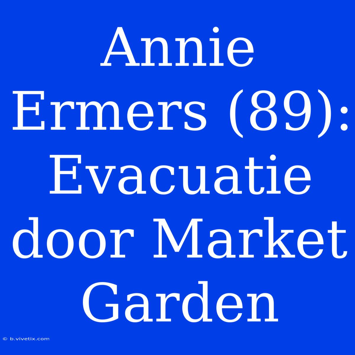 Annie Ermers (89): Evacuatie Door Market Garden