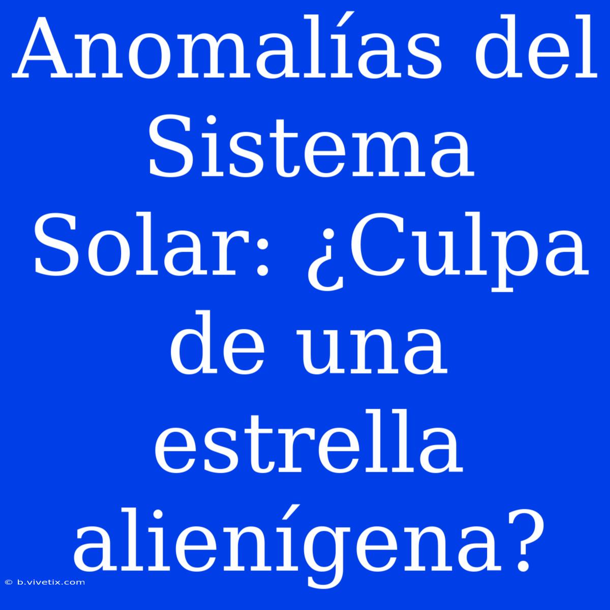 Anomalías Del Sistema Solar: ¿Culpa De Una Estrella Alienígena?