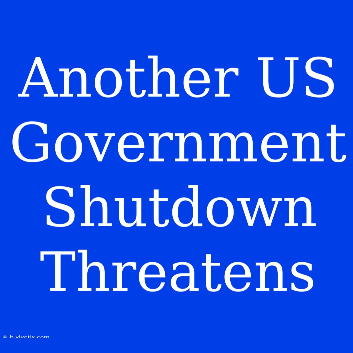 Another US Government Shutdown Threatens