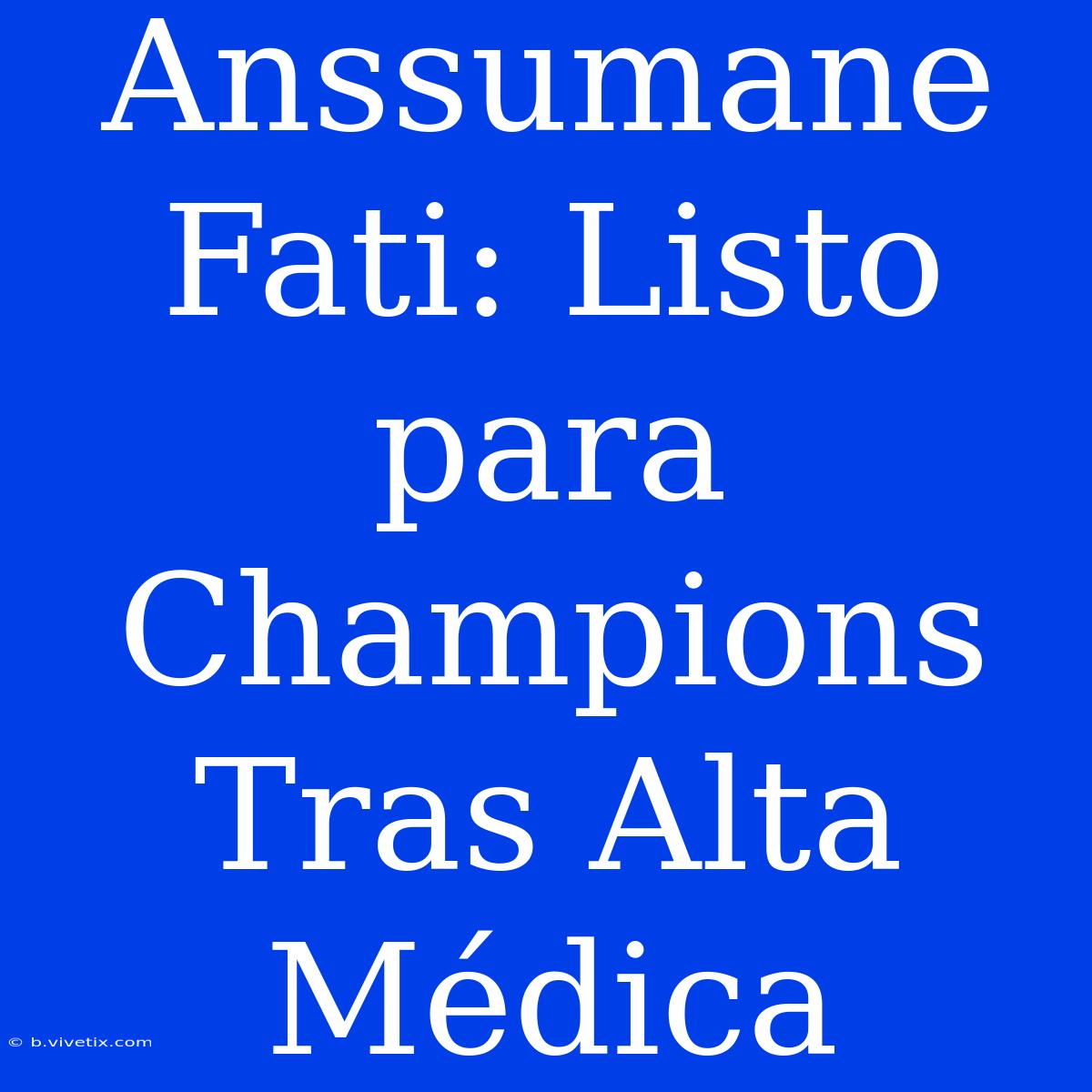 Anssumane Fati: Listo Para Champions Tras Alta Médica 