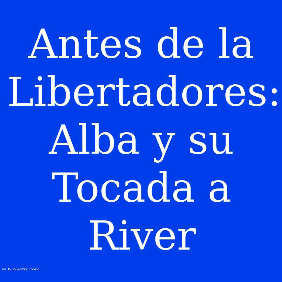 Antes De La Libertadores: Alba Y Su Tocada A River