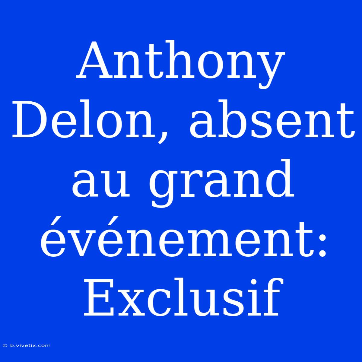 Anthony Delon, Absent Au Grand Événement: Exclusif