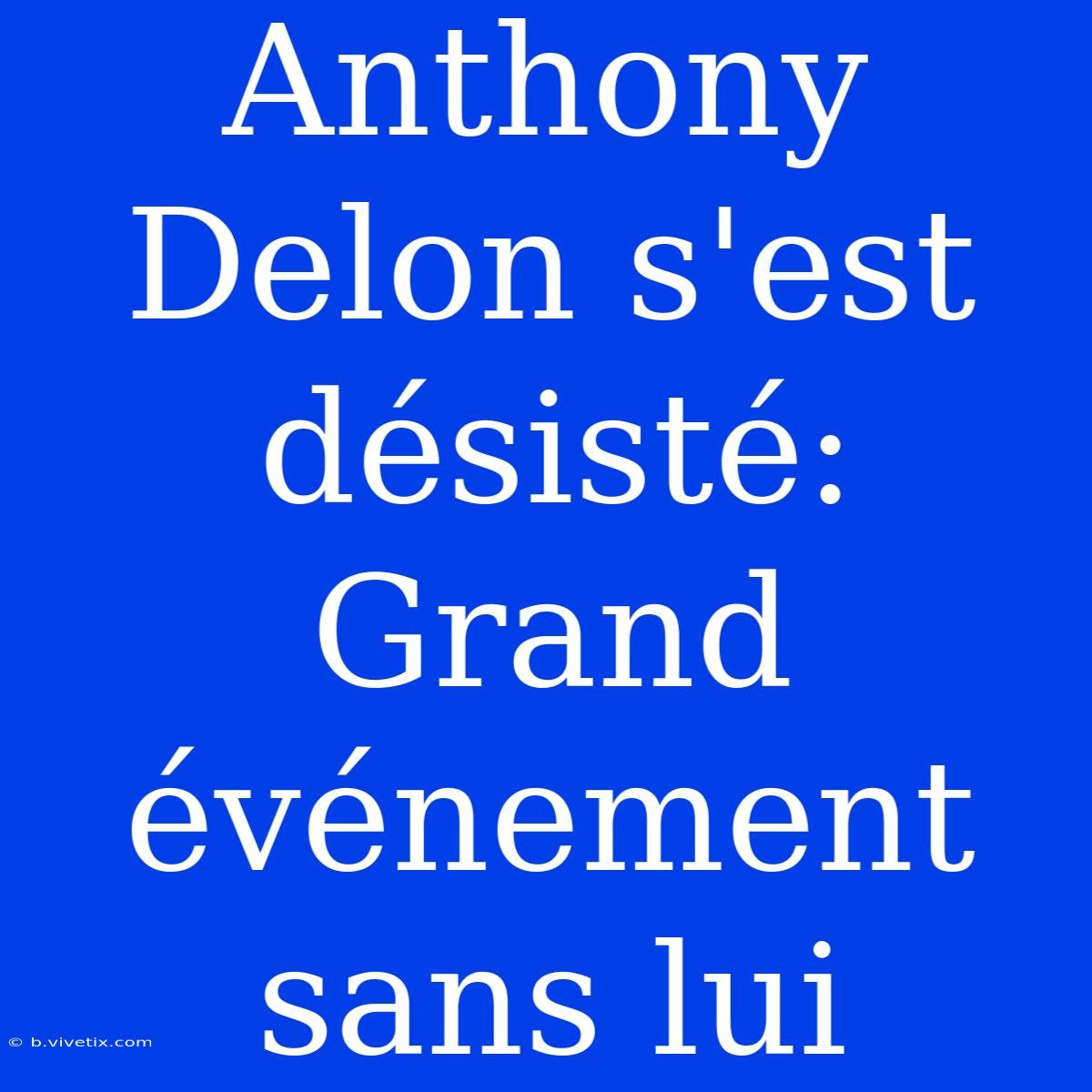 Anthony Delon S'est Désisté: Grand Événement Sans Lui