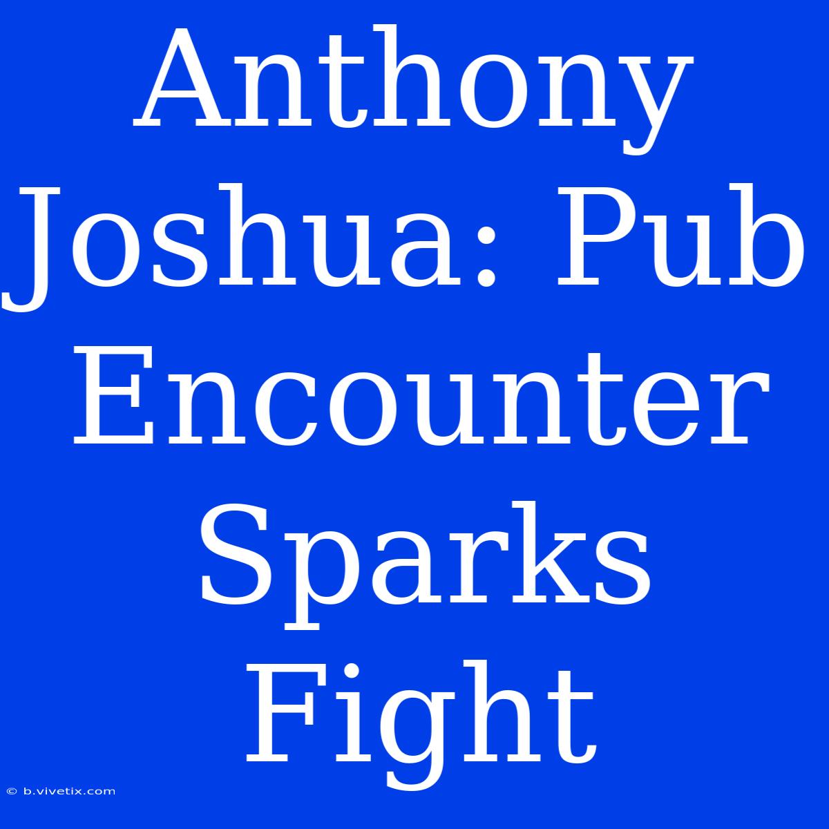 Anthony Joshua: Pub Encounter Sparks Fight