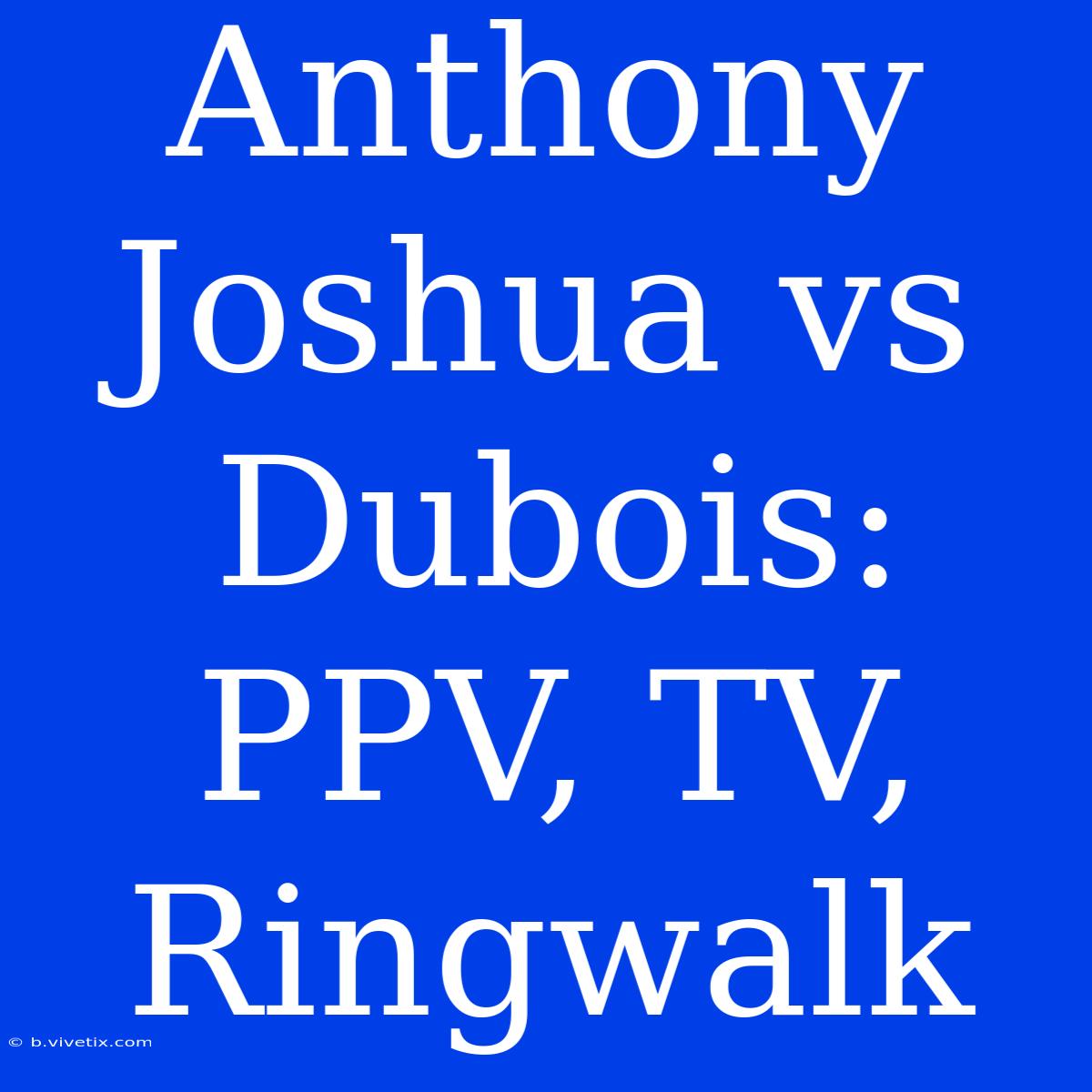 Anthony Joshua Vs Dubois: PPV, TV, Ringwalk