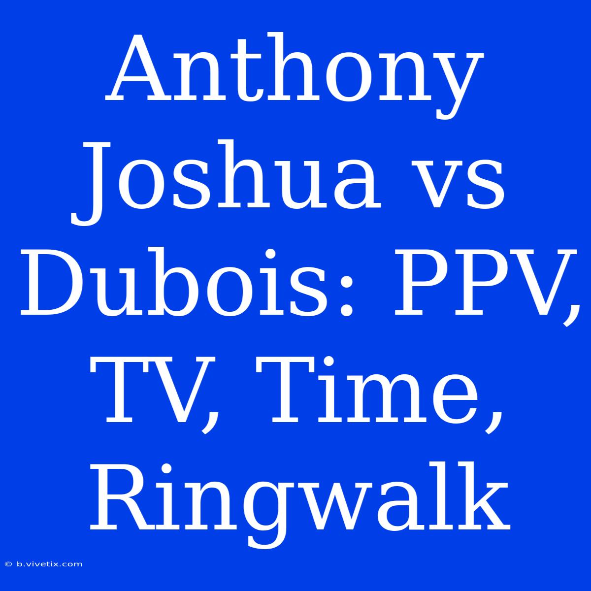 Anthony Joshua Vs Dubois: PPV, TV, Time, Ringwalk