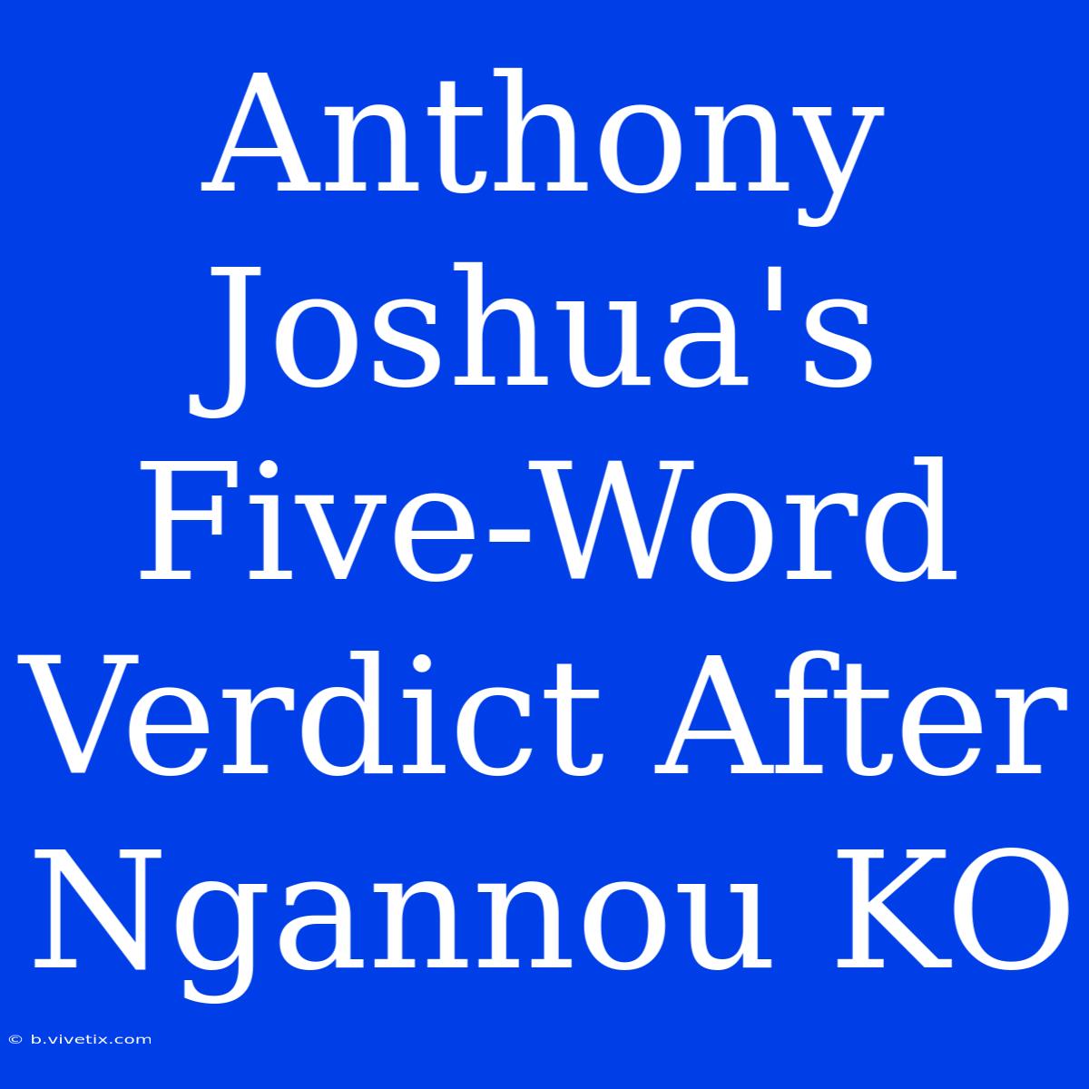 Anthony Joshua's Five-Word Verdict After Ngannou KO