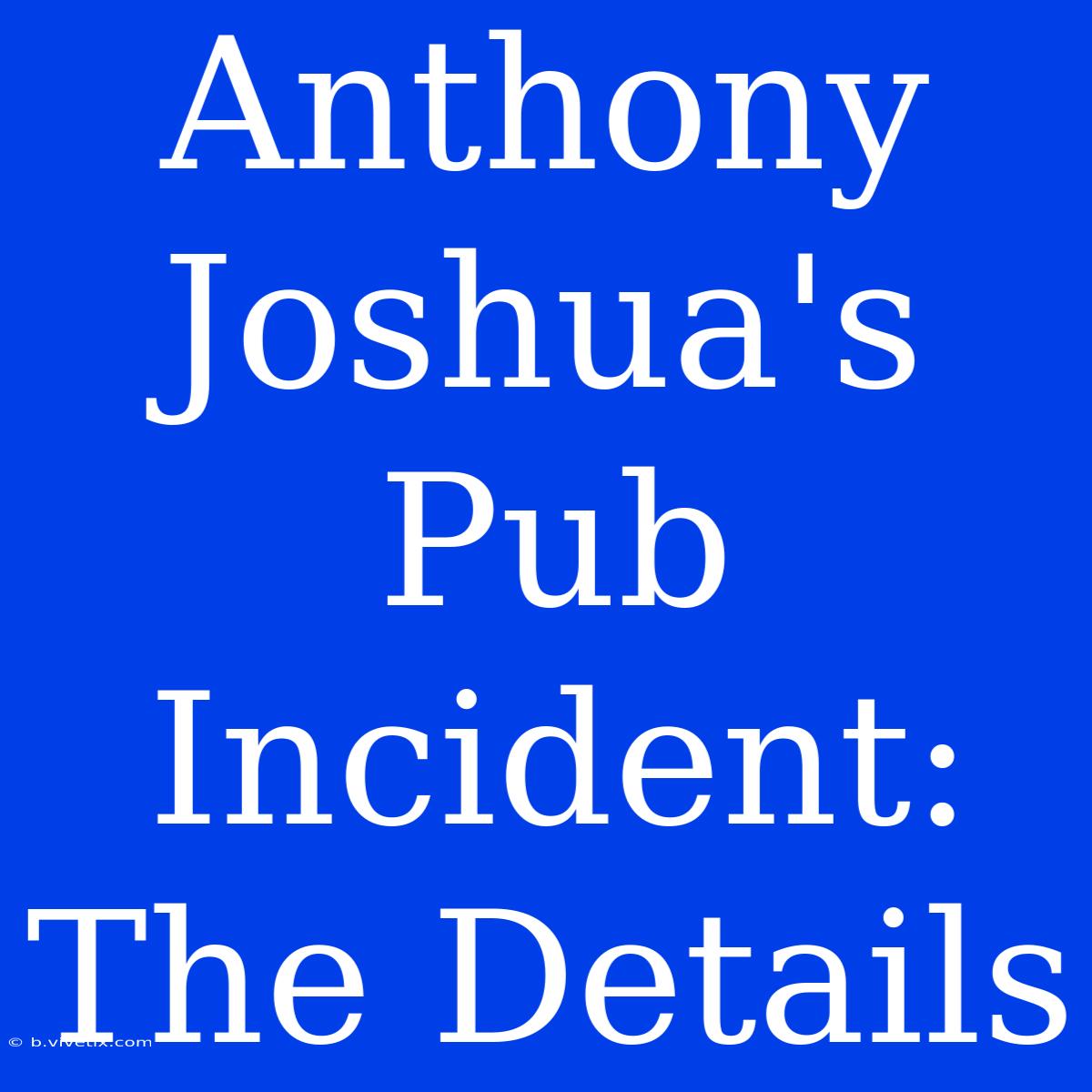 Anthony Joshua's Pub Incident: The Details