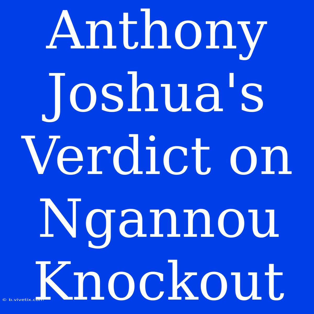 Anthony Joshua's Verdict On Ngannou Knockout