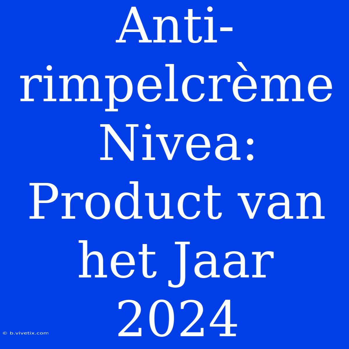 Anti-rimpelcrème Nivea: Product Van Het Jaar 2024