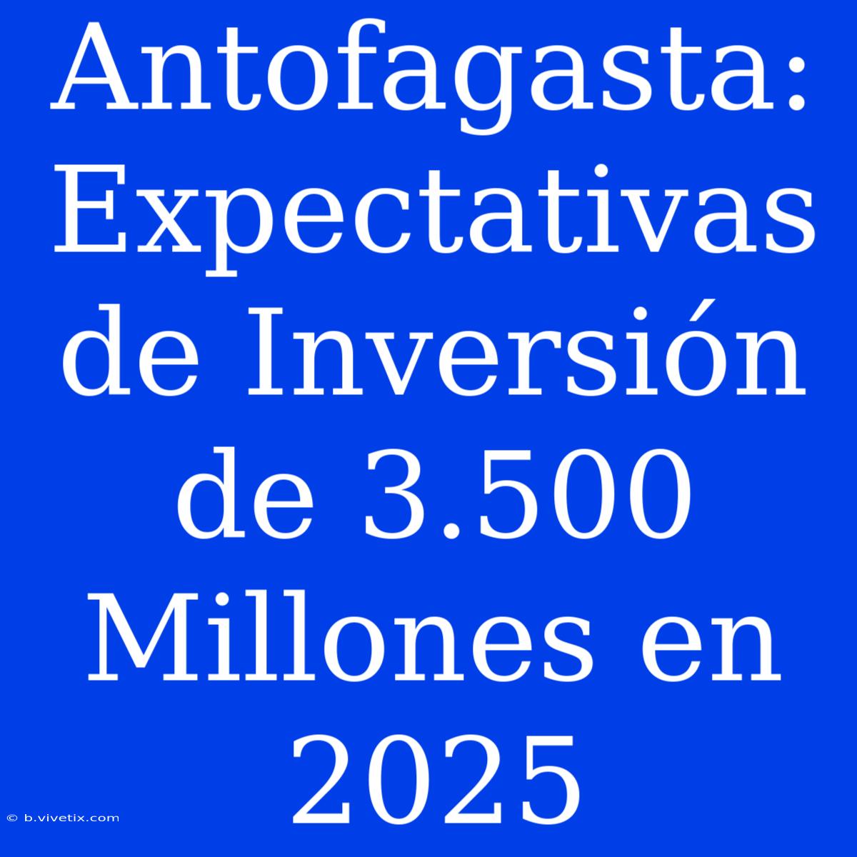 Antofagasta: Expectativas De Inversión De 3.500 Millones En 2025