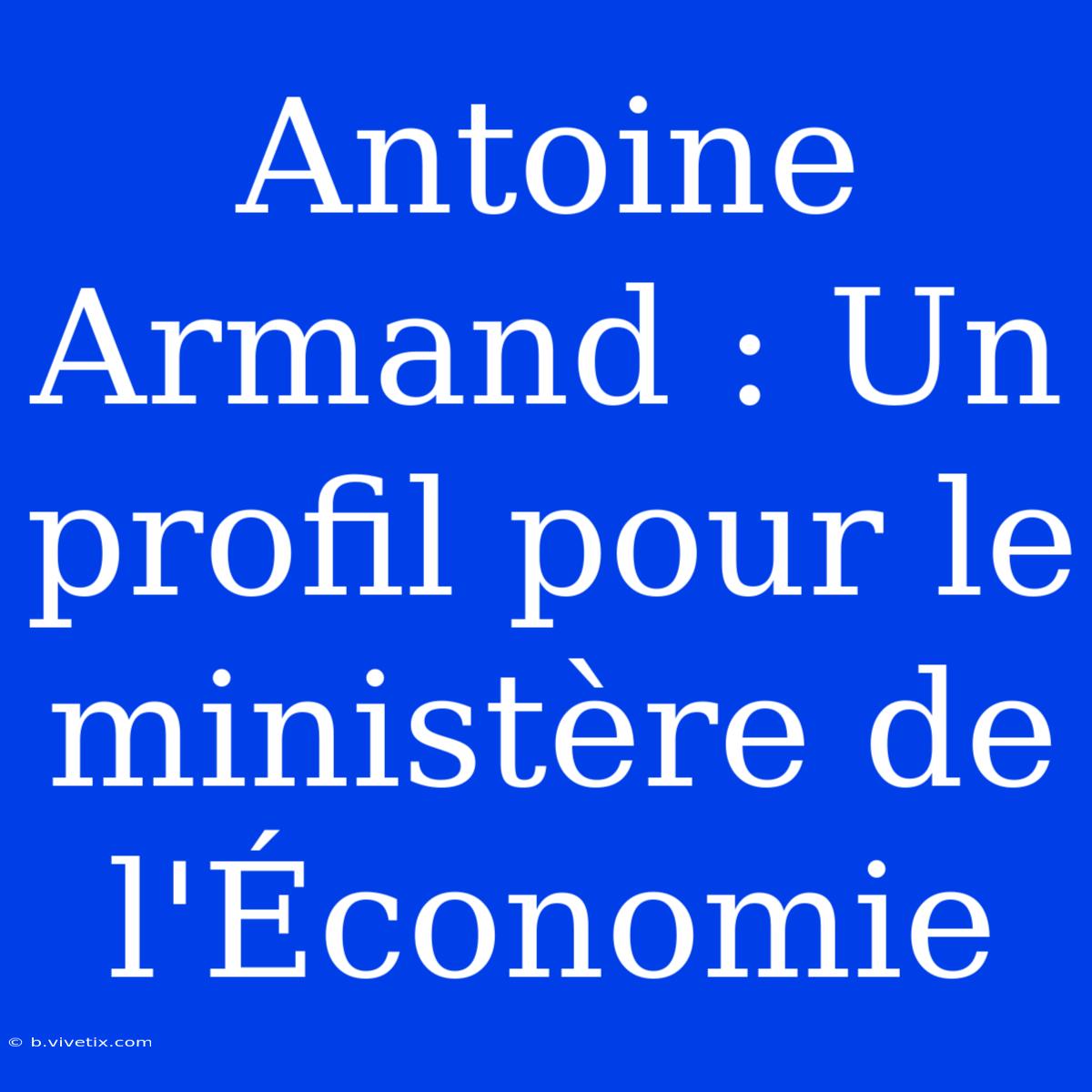 Antoine Armand : Un Profil Pour Le Ministère De L'Économie 