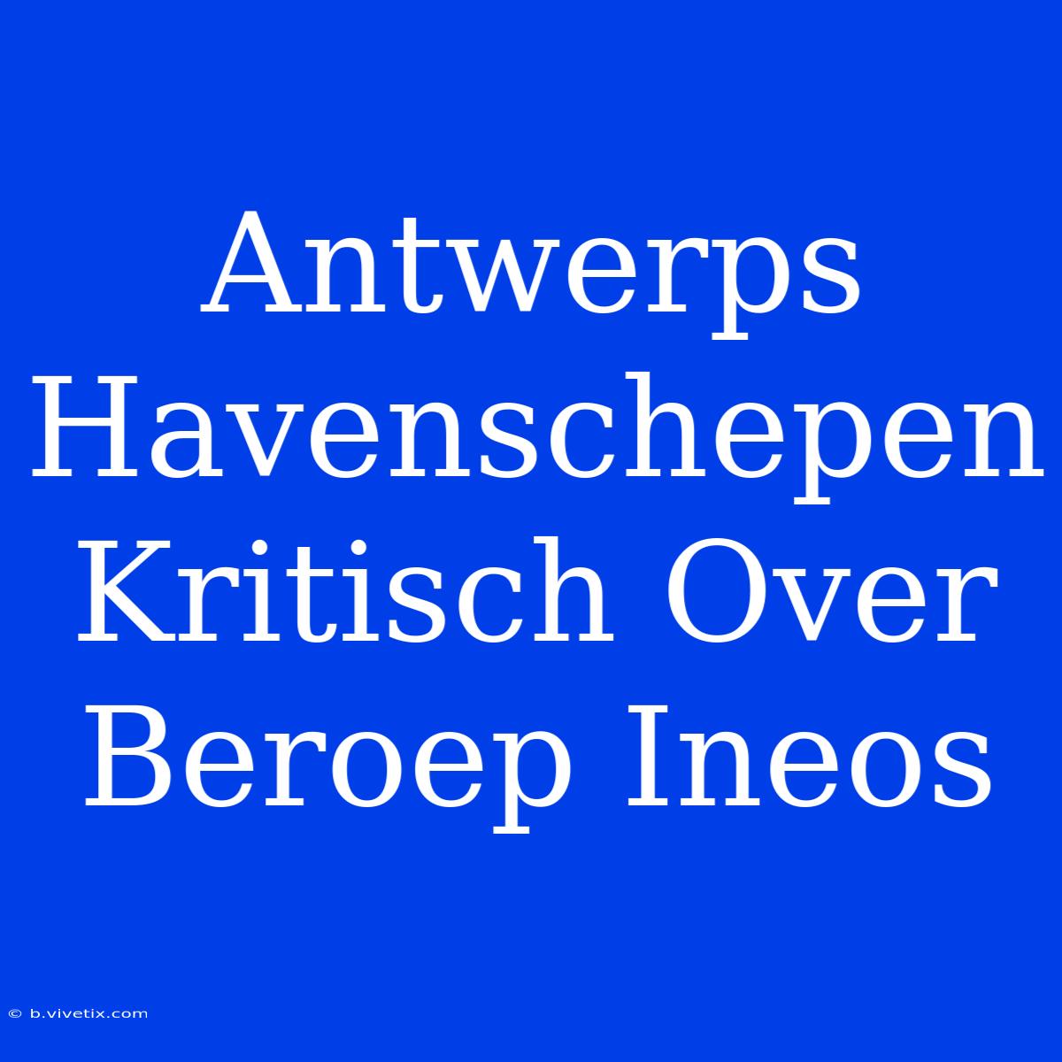 Antwerps Havenschepen Kritisch Over Beroep Ineos