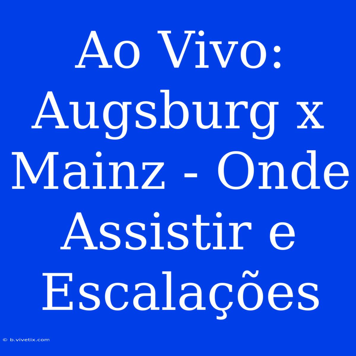 Ao Vivo: Augsburg X Mainz - Onde Assistir E Escalações 