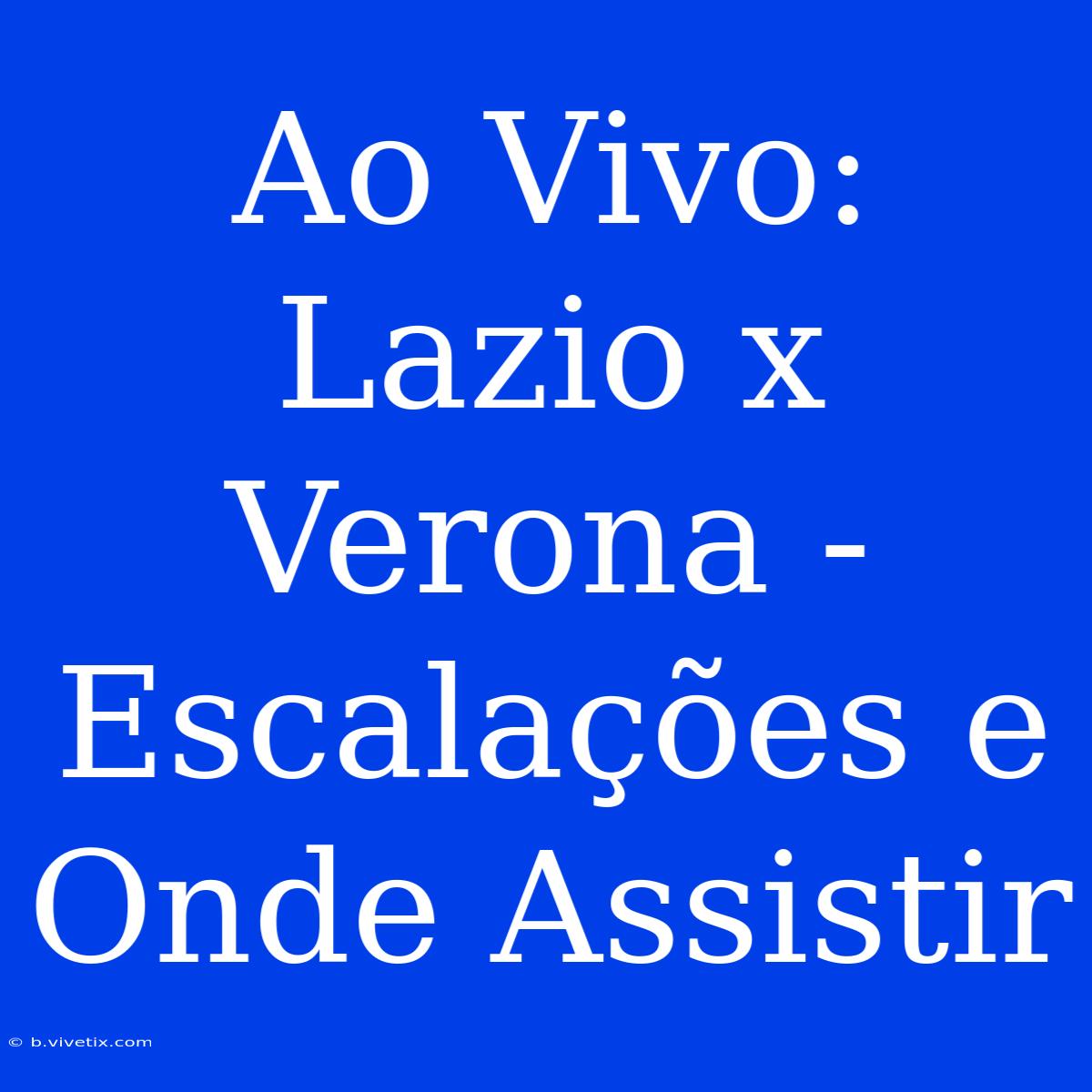 Ao Vivo: Lazio X Verona - Escalações E Onde Assistir