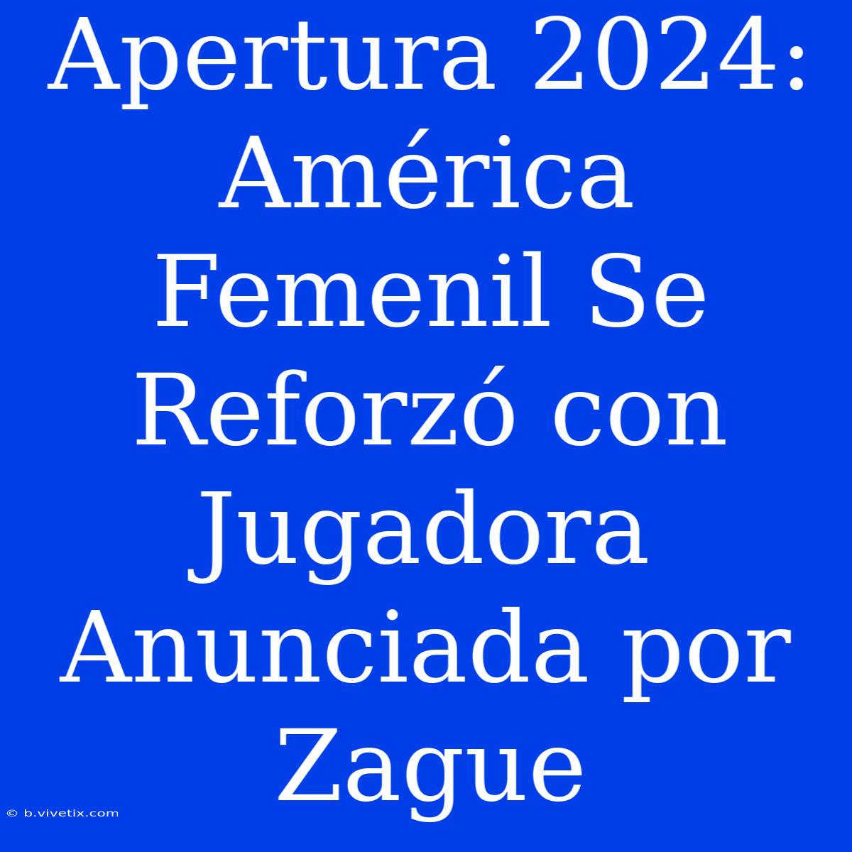 Apertura 2024: América Femenil Se Reforzó Con Jugadora Anunciada Por Zague