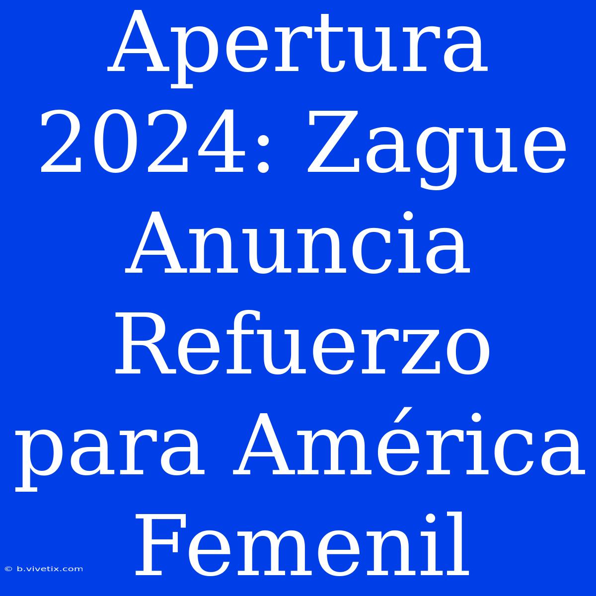 Apertura 2024: Zague Anuncia Refuerzo Para América Femenil