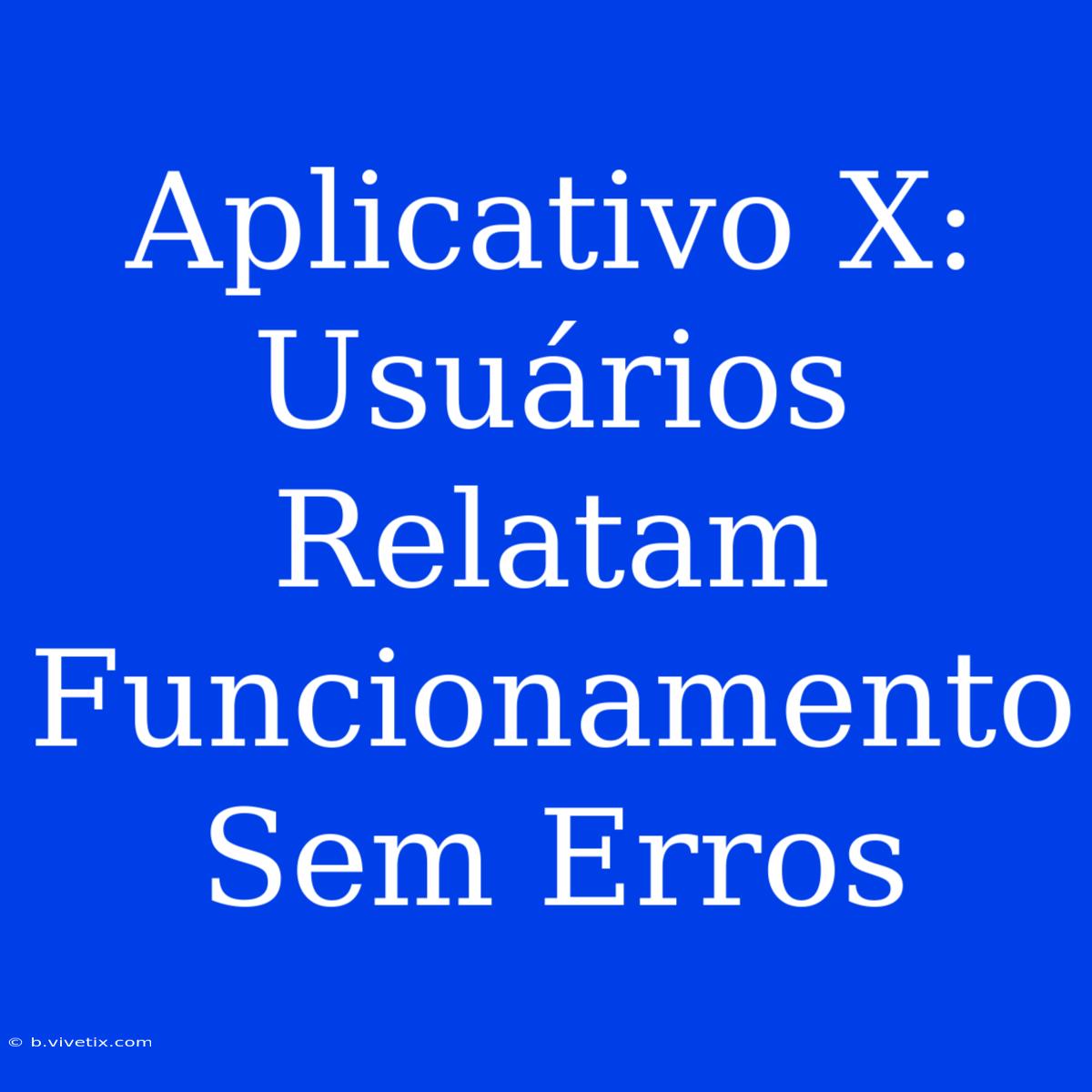 Aplicativo X: Usuários Relatam Funcionamento Sem Erros 