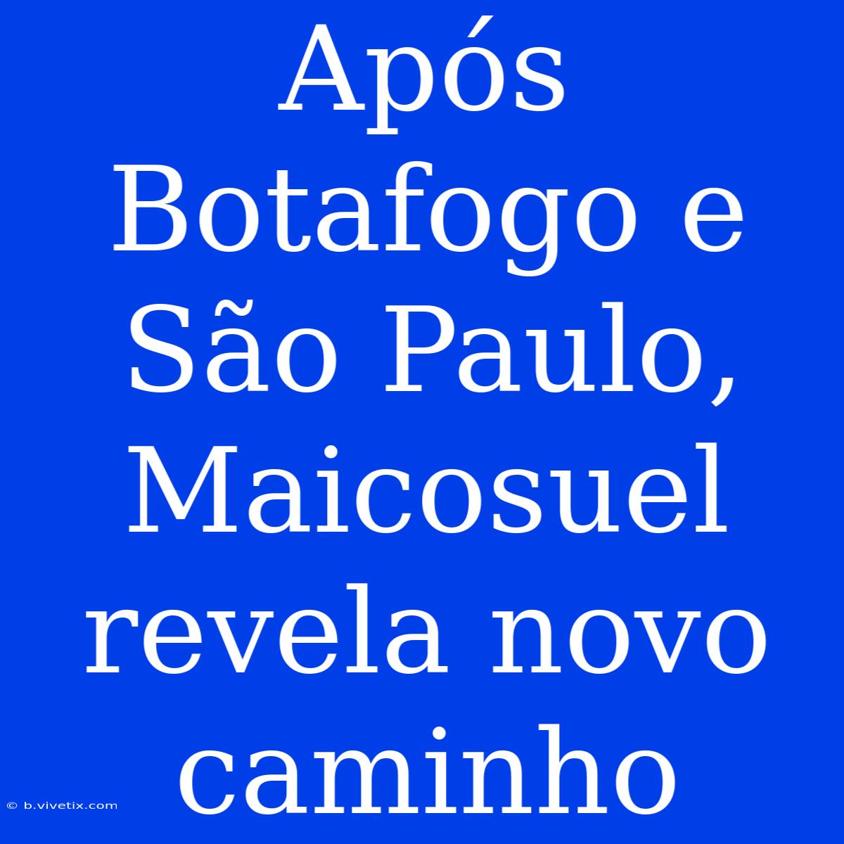 Após Botafogo E São Paulo, Maicosuel Revela Novo Caminho