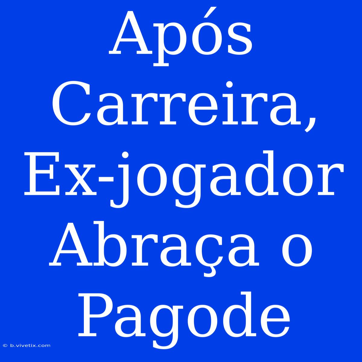 Após Carreira, Ex-jogador Abraça O Pagode