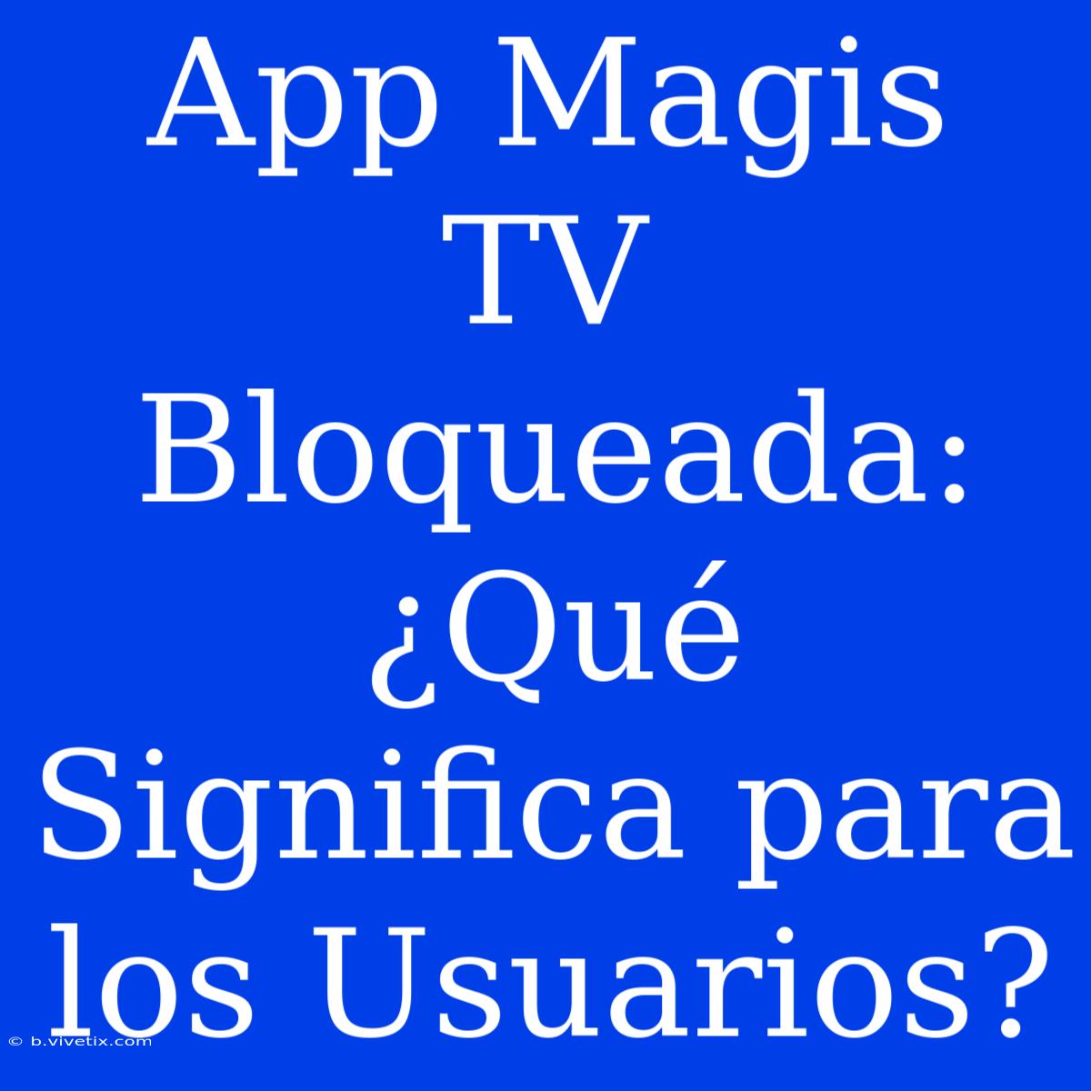 App Magis TV Bloqueada: ¿Qué Significa Para Los Usuarios?