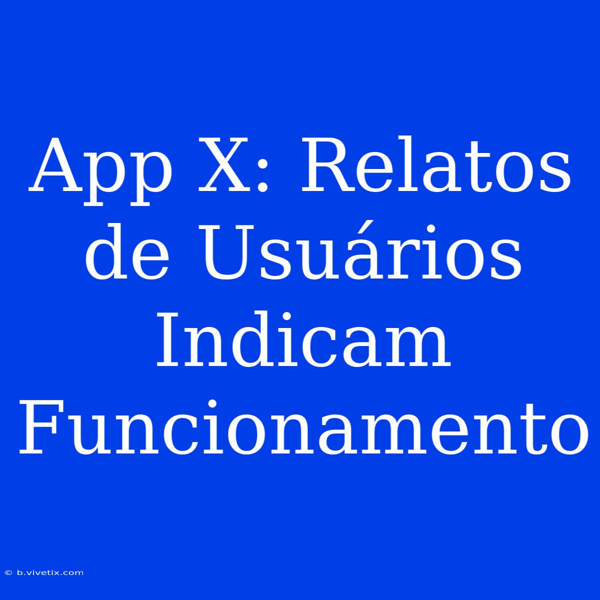 App X: Relatos De Usuários Indicam Funcionamento