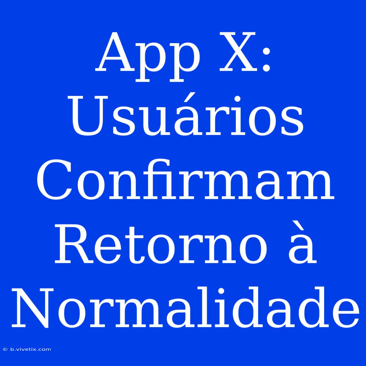 App X: Usuários Confirmam Retorno À Normalidade