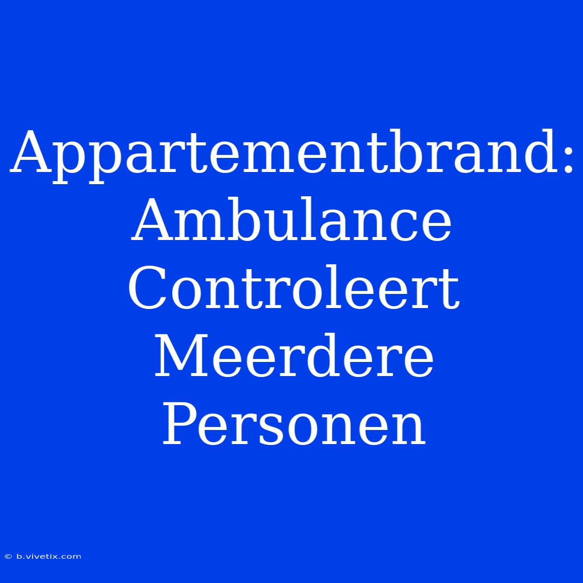 Appartementbrand: Ambulance Controleert Meerdere Personen