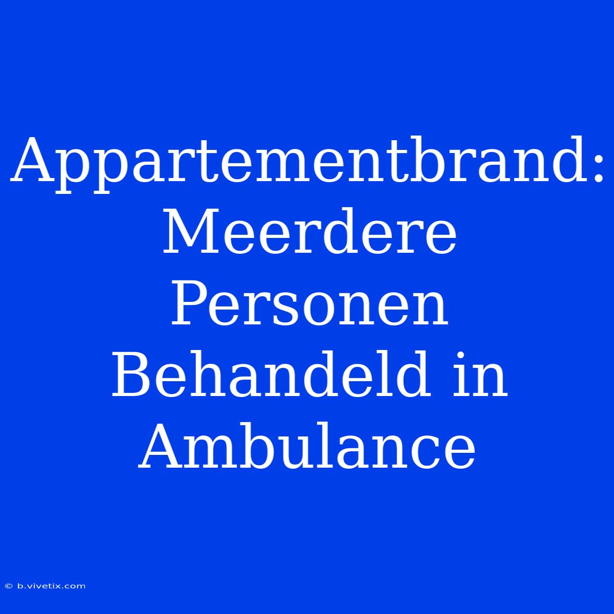 Appartementbrand: Meerdere Personen Behandeld In Ambulance