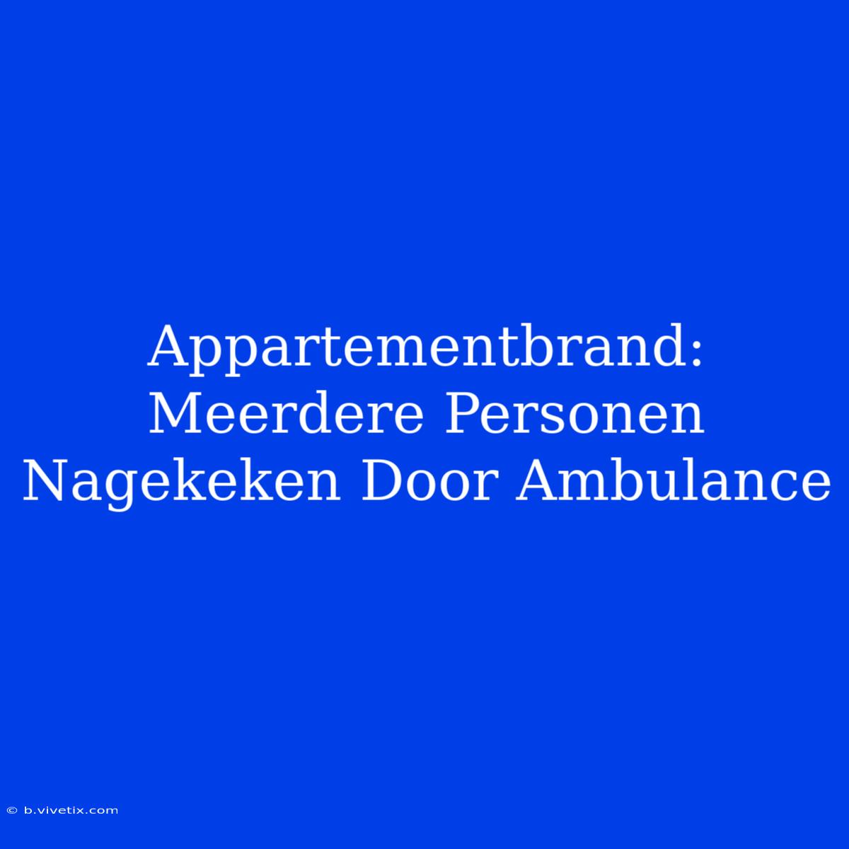 Appartementbrand: Meerdere Personen Nagekeken Door Ambulance