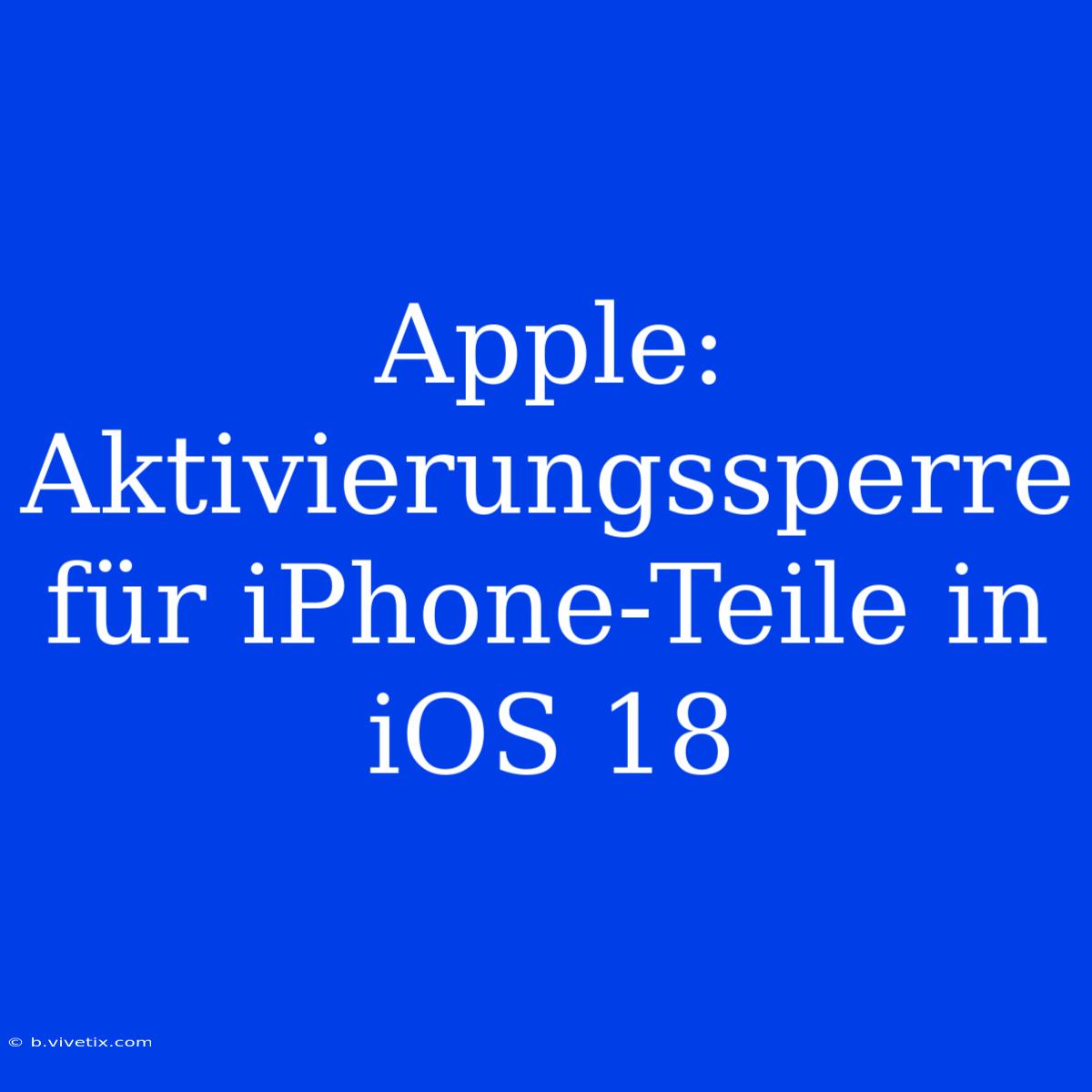 Apple: Aktivierungssperre Für IPhone-Teile In IOS 18