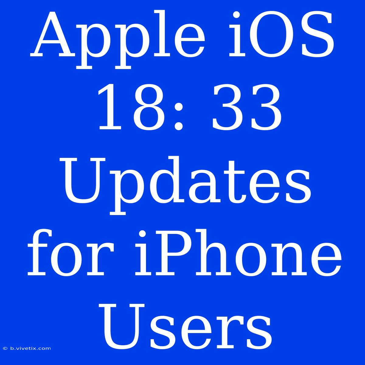 Apple IOS 18: 33 Updates For IPhone Users