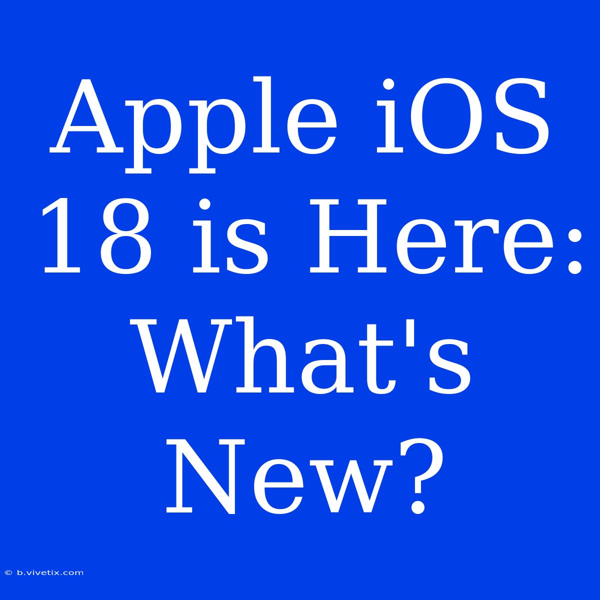 Apple IOS 18 Is Here: What's New?