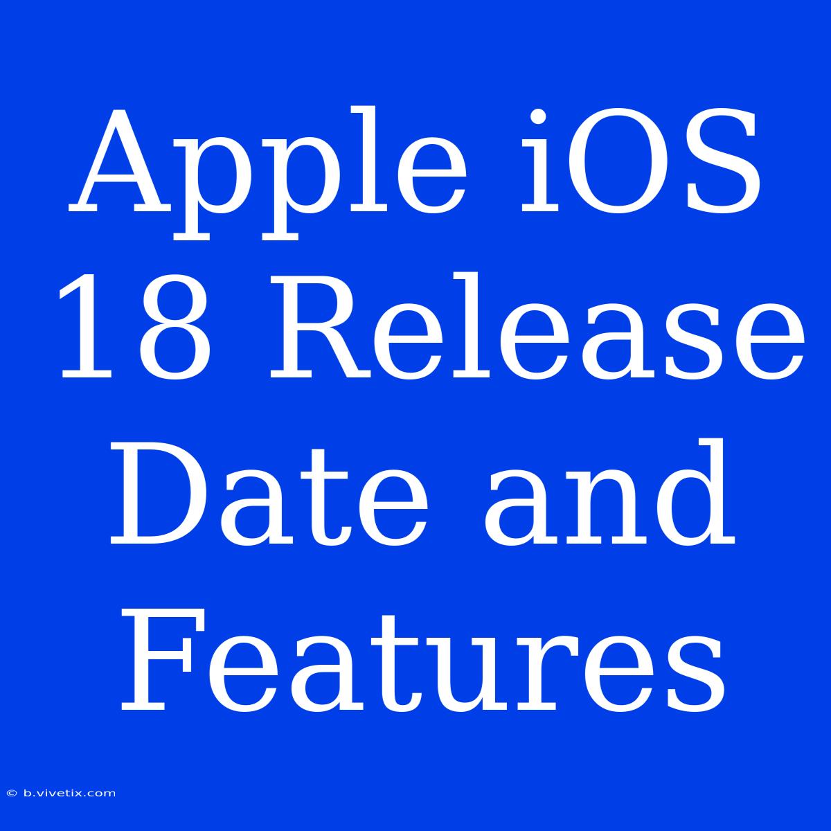 Apple IOS 18 Release Date And Features 