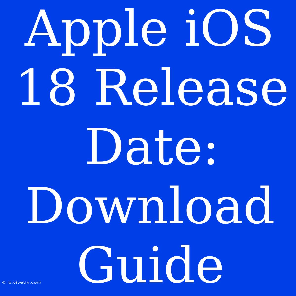 Apple IOS 18 Release Date: Download Guide