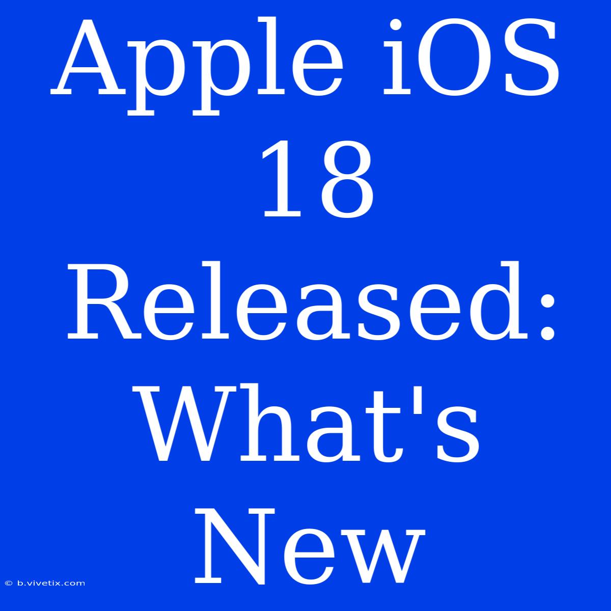 Apple IOS 18 Released: What's New