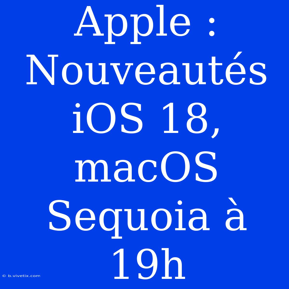 Apple : Nouveautés IOS 18, MacOS Sequoia À 19h