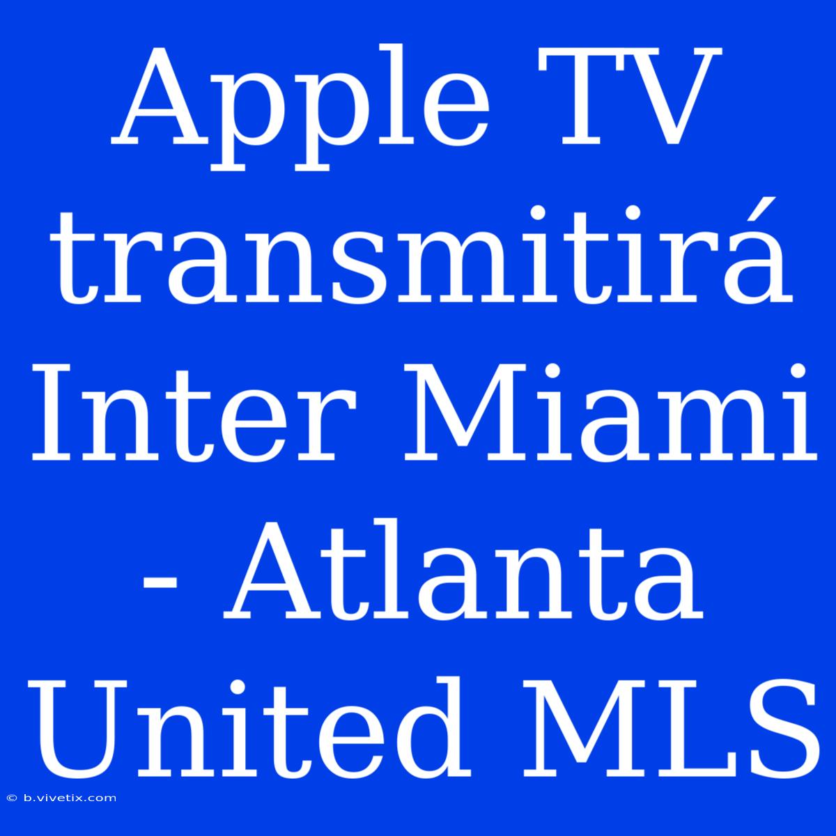 Apple TV Transmitirá Inter Miami - Atlanta United MLS