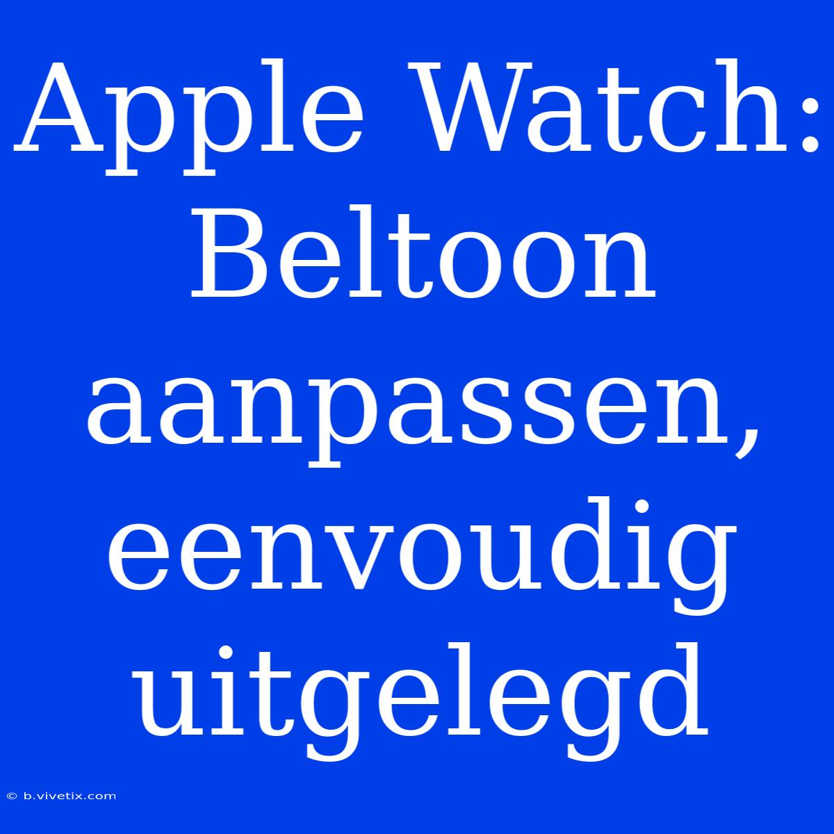 Apple Watch: Beltoon Aanpassen, Eenvoudig Uitgelegd