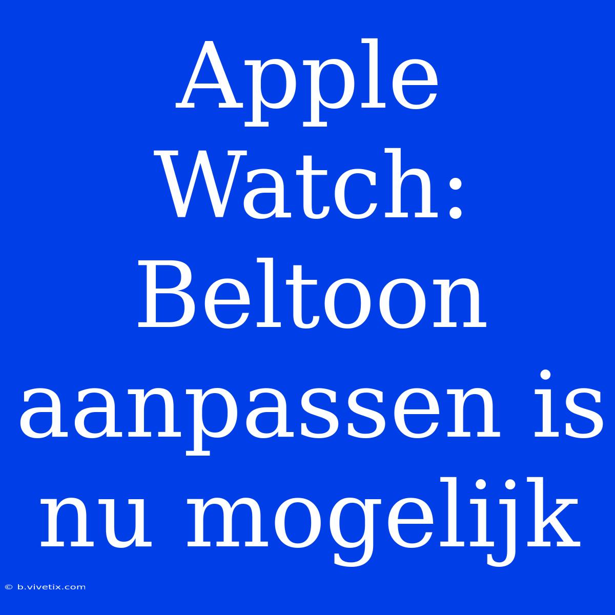 Apple Watch: Beltoon Aanpassen Is Nu Mogelijk