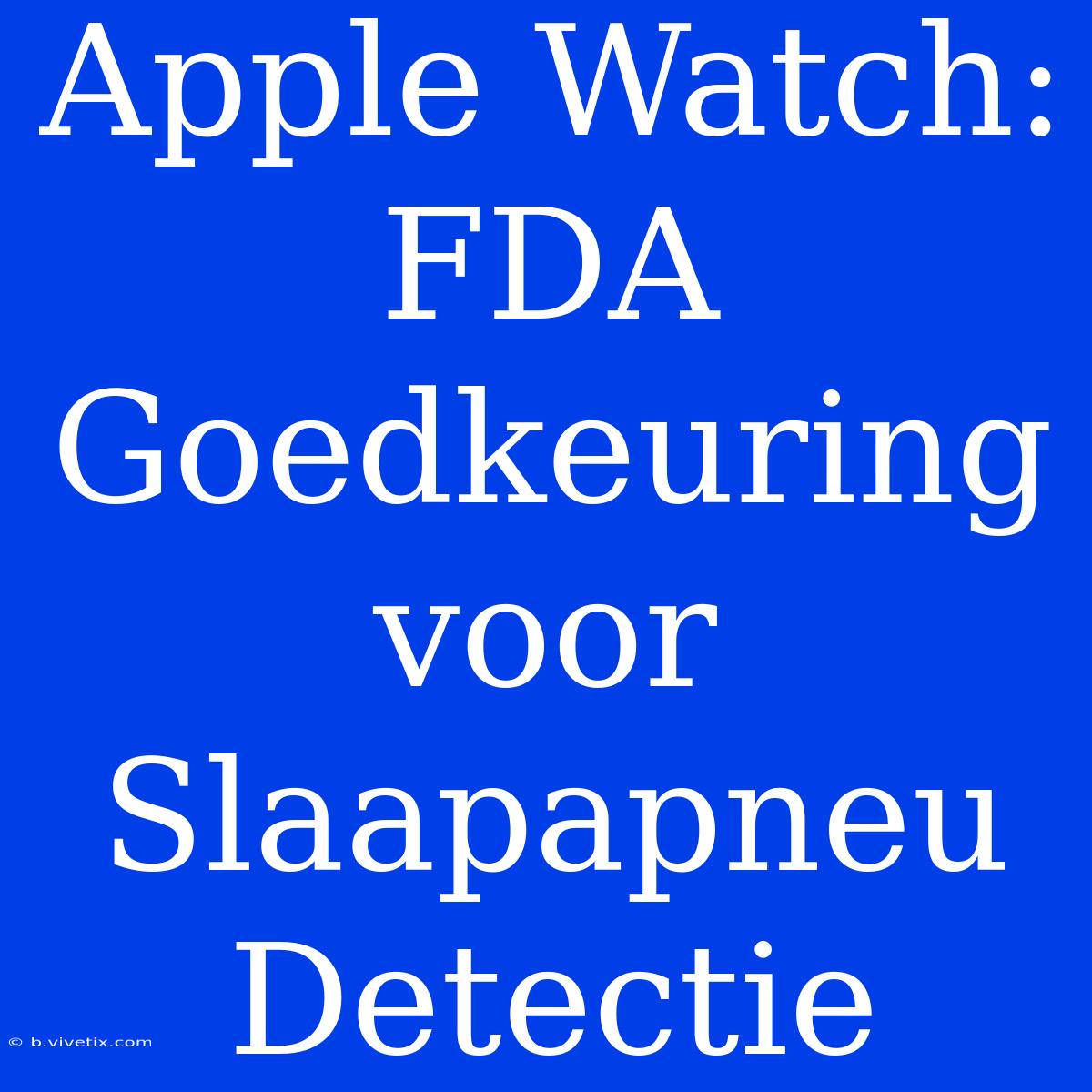 Apple Watch: FDA Goedkeuring Voor Slaapapneu Detectie